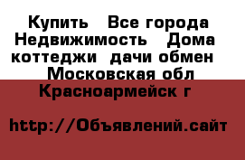 Купить - Все города Недвижимость » Дома, коттеджи, дачи обмен   . Московская обл.,Красноармейск г.